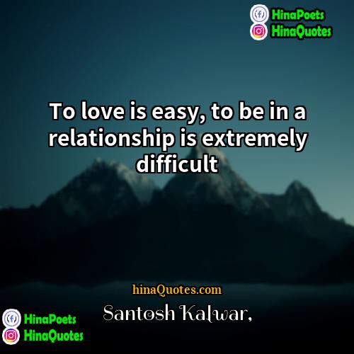 Santosh Kalwar Quotes | To love is easy, to be in